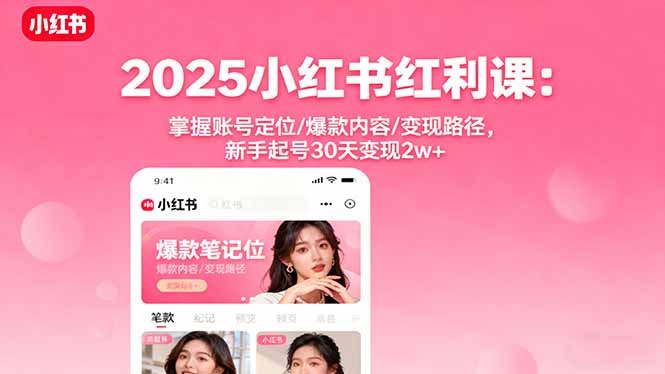 2025小红书红利课：掌握账号定位/爆款内容/变现路径，新手起号30天变现2w+-yunhe