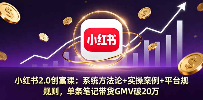 小红书2.0创富课：系统方法论+实操案例+平台规则，单条笔记带货GMV破20万-yunhe