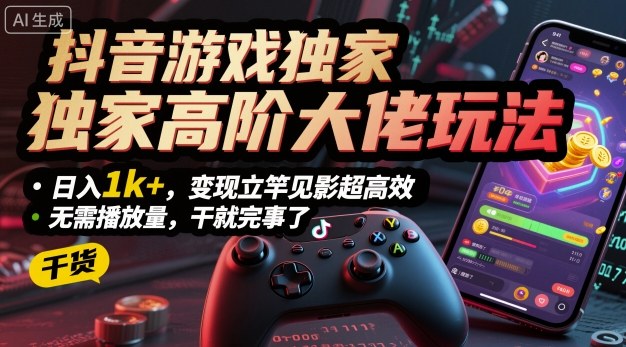 抖音游戏独家高阶大佬玩法，日入1k+，变现立竿见影超高效，无需播放量，干就完事了【揭秘】-yunhe