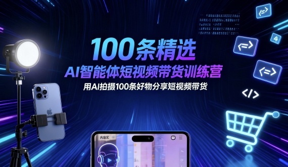 100条精选AI智能体短视频带货训练营，用AI拍摄100条好物分享短视频带货-yunhe