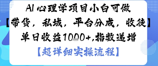 AI+心理学项目，小白可做，变现渠道多【带货，私域，平台分成，收徒】单日收益1k-yunhe