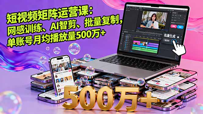 短视频矩阵运营课：网感训练、AI智剪、批量复制，单账号月均播放量500万+-yunhe