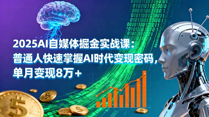 2025AI自媒体掘金实战课：普通人快速掌握AI时代变现密码，单月变现8万+-yunhe