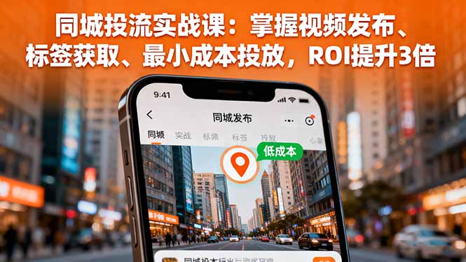 同城投流实战课：掌握视频发布、标签获取、最小成本投放，ROI提升3倍-yunhe
