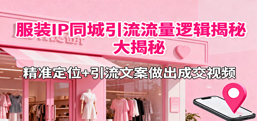 服装IP同城引流流量逻辑大揭秘，精准定位+引流文案做出成交视频-yunhe