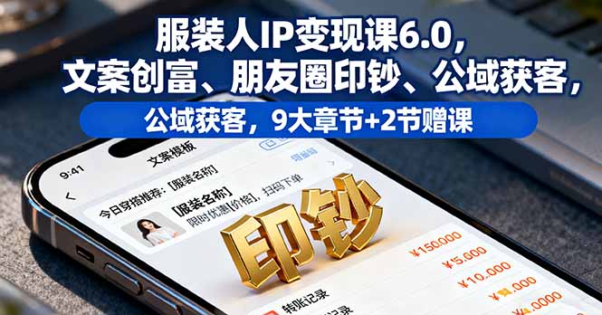 服装人IP变现课6.0，文案创富、朋友圈印钞、公域获客，9大章节+2节赠课-yunhe