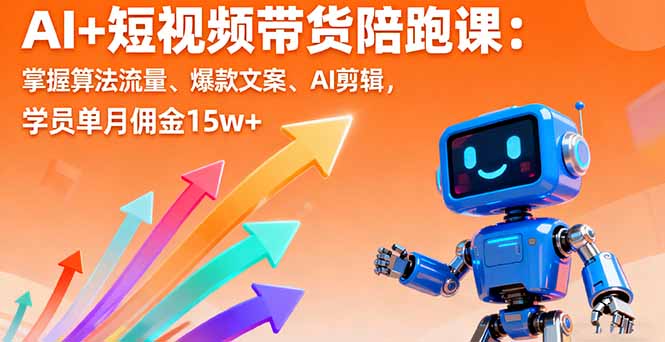 AI+短视频带货陪跑课：掌握算法流量、爆款文案、AI剪辑，学员单月佣金15w+-yunhe