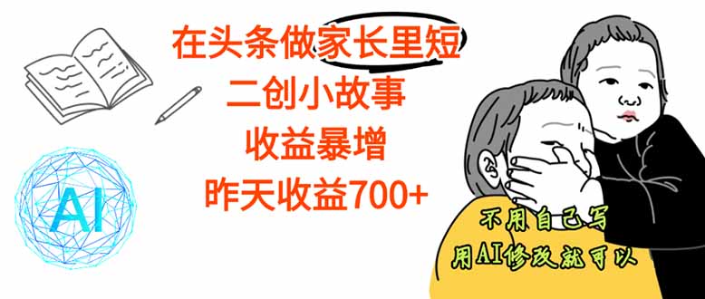 【劲爆】在头条做家长里短二创小故事，收益暴增，这个月我已经赚了1.5W+-yunhe