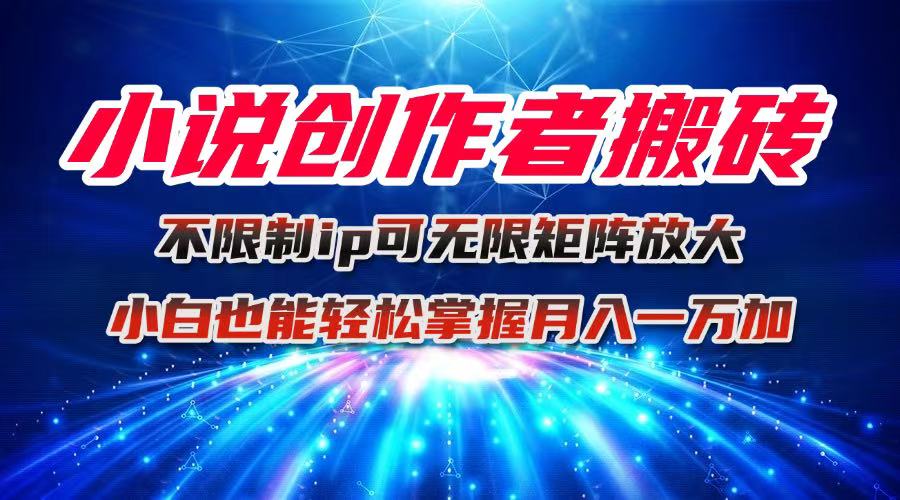 小说创作者搬砖玩法，不限制IP简单无脑 可矩阵无限放大小白也能实现轻…-yunhe