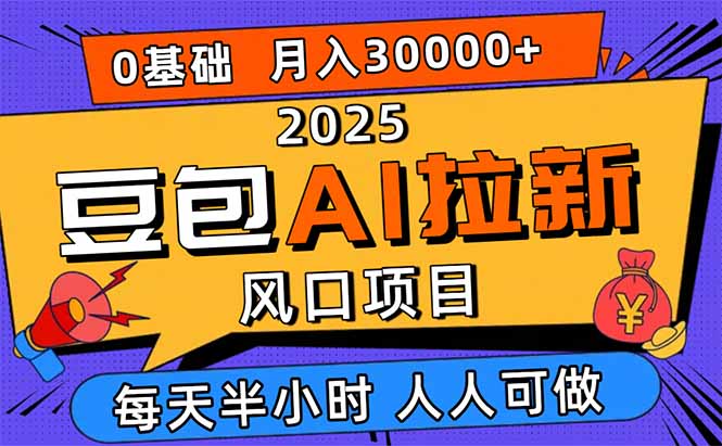 2025豆包AI拉新风口项目，0粉0基础月入3W+，新手小白轻松学会-yunhe