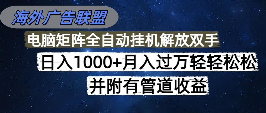 海外广告联盟每天几分钟日入1000+无脑操作，可矩阵并附有管道收益-yunhe