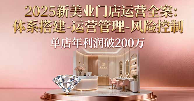 2025新美业门店运营全案：体系搭建-运营管理-风险控制，单店年利润破200万-yunhe