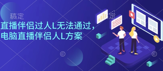直播伴侣过人L无法通过，电脑直播伴侣人L方案，自测-yunhe