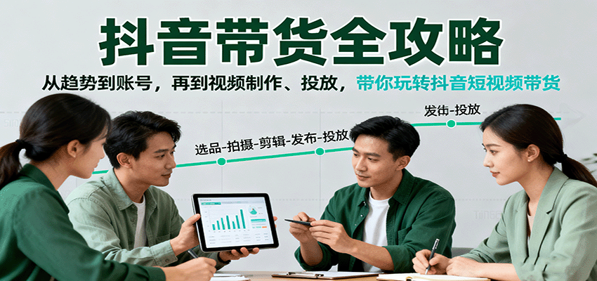 抖音带货全攻略：从趋势到账号，再到视频制作、投放，带你玩转抖音短视频带货-yunhe