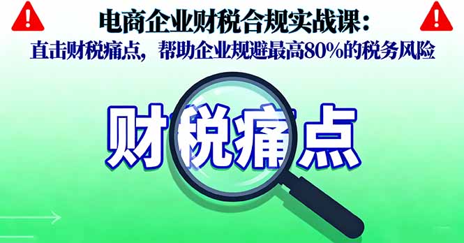 电商企业财税合规实战课，直击财税痛点，帮助企业规避最高80%的税务风险-yunhe