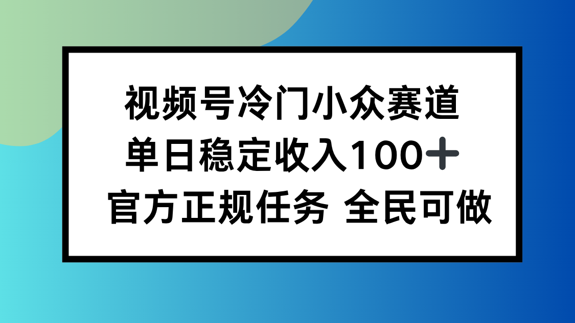 视频号小众赛道，单日稳定收入100+，适合所有人-yunhe