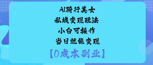 AI骑行美女私域变现玩法小白可操作当日就能变现-yunhe