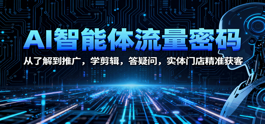 AI智能体流量密码：从了解到推广，学剪辑，答疑问，实体门店精准获客-yunhe