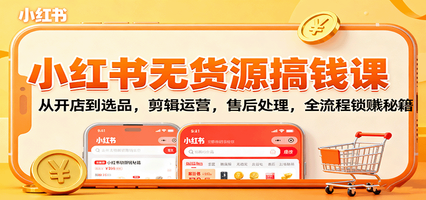 小红书无货源搞钱课：从开店到选品，剪辑运营，售后处理，全流程解锁赚钱秘籍-yunhe