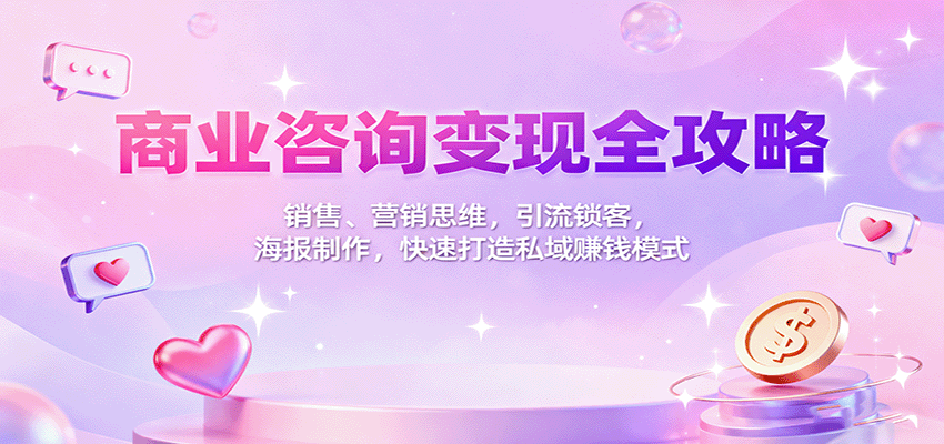 商业咨询变现全攻略：销售、营销思维，引流锁客，海报制作，快速打造私域赚钱模式-yunhe