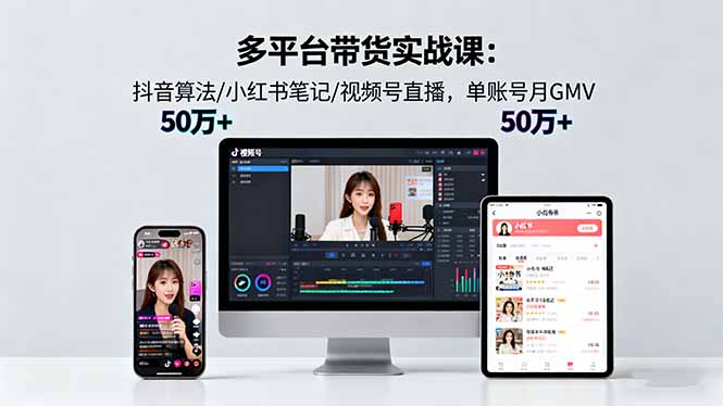 多平台带货实战课18.0：抖音算法/小红书笔记/视频号直播，单账号月GMV50w+-yunhe
