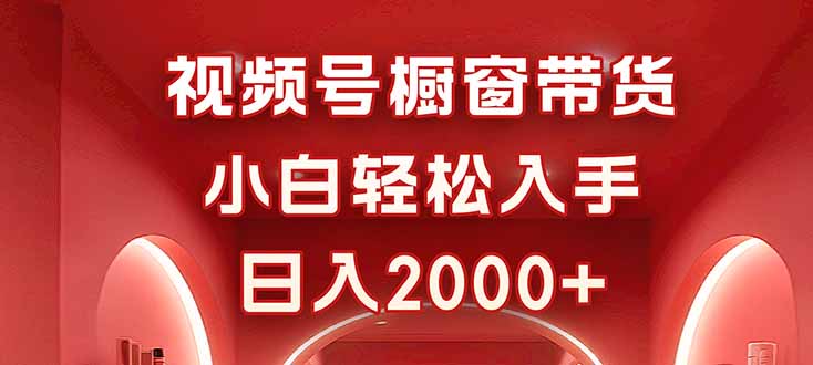 视频号橱窗带货，小白轻松入手，日入2000+-yunhe