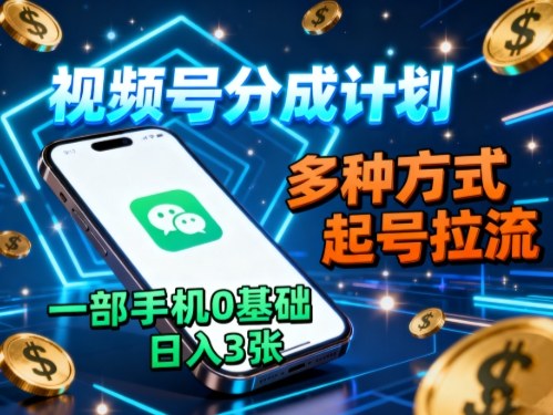 视频号分成计划，多种方式起号拉流，一部手机0基础日入3张-yunhe