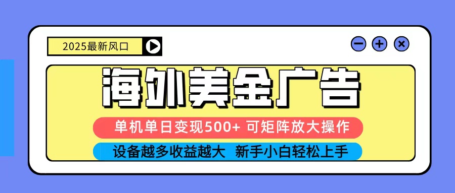 2025吃肉海外美金广告，单机单日变现500+，矩阵可无限放大，新手小白轻松上手-yunhe