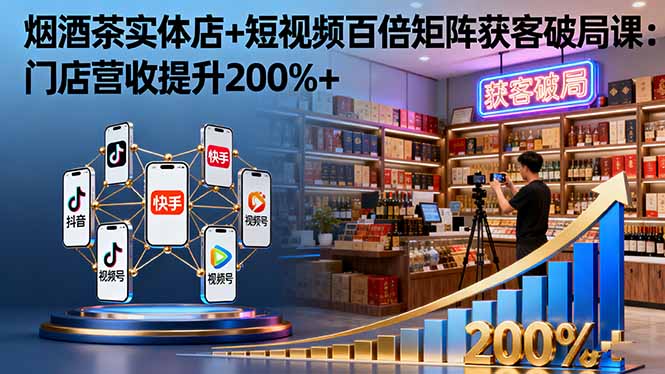 烟酒茶实体店+短视频百倍矩阵获客破局课：门店营收提升200%+-yunhe