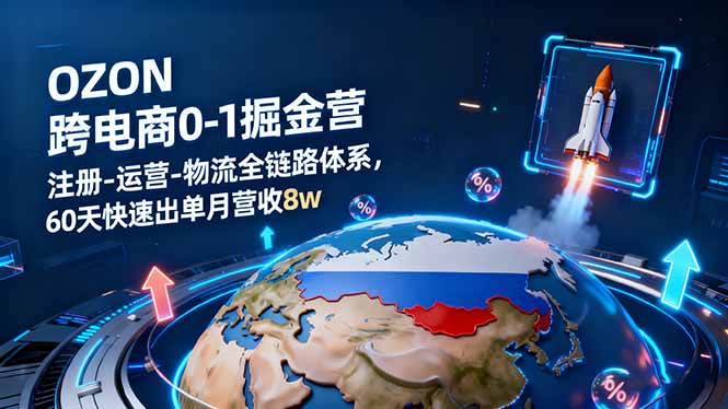OZON跨境电商0-1掘金营：注册-运营-物流全链路体系，60天快速出单月营收8w-yunhe