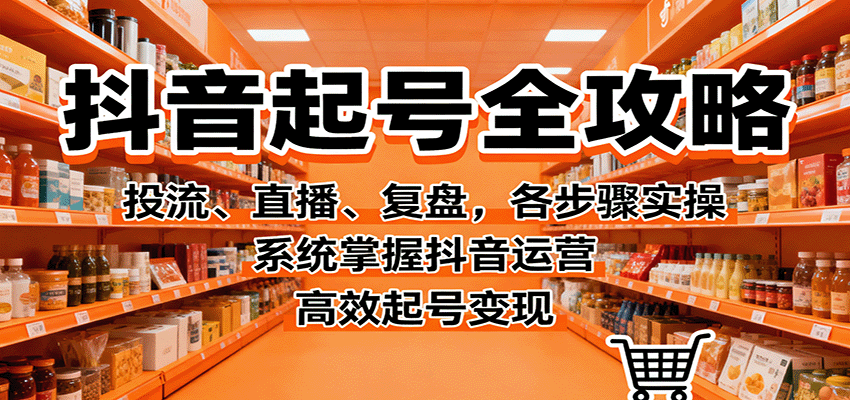 抖音起号全攻略，投流、直播、复盘，各步骤实操，系统掌握抖音运营，高效起号变现-yunhe