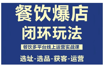 餐饮爆店闭环玩法，餐饮多平台线上运营实战课，选址-选品-获客-运营-yunhe