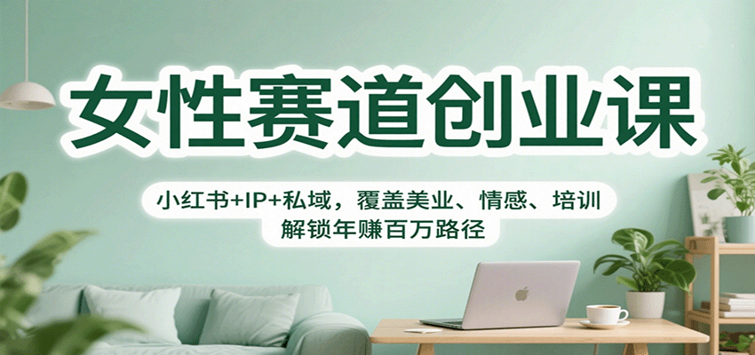 女性赛道创业课：小红书+IP+私域，覆盖美业、情感、培训，解锁年赚百万路径-yunhe