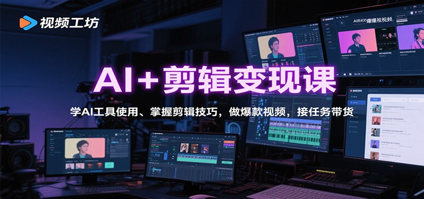 AI+剪辑变现课：学AI工具使用、掌握剪辑技巧，做爆款视频，接任务带货-yunhe