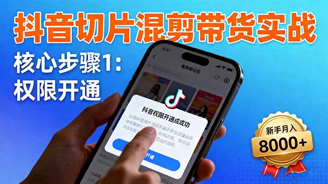 抖音切片混剪带货实战：权限开通、商品挂车、混剪手法，新手月入8000+-yunhe