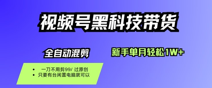 视频号黑科技短视频带货，新手一个月也1W+，纯搬运一刀不用剪，零投入【揭秘】-yunhe