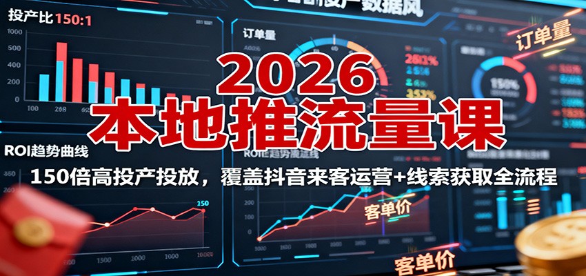 2026本地推流量课：150倍高投产投放，覆盖抖音来客运营+线索获取全流程-yunhe