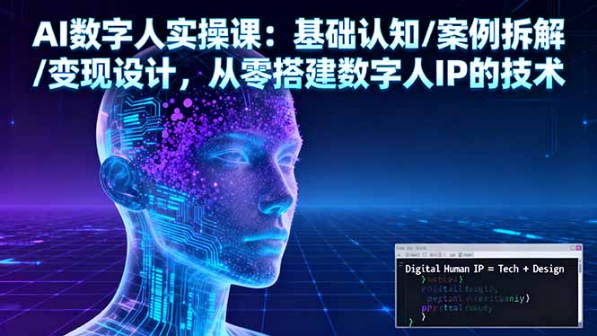 AI数字人实操课：基础认知/案例拆解/变现设计，从零搭建数字人IP的技术-yunhe