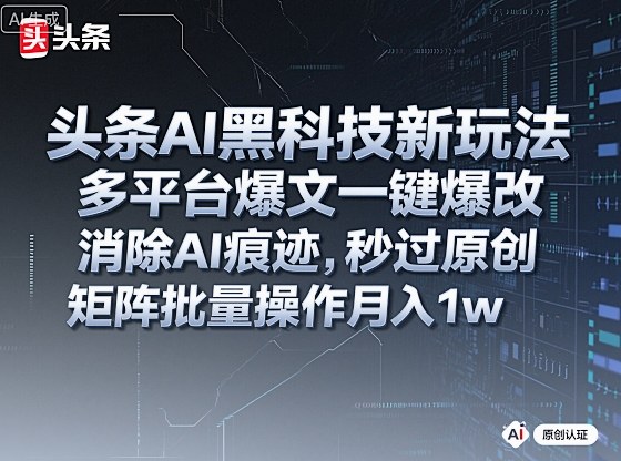 头条AI黑科技新玩法，多平台爆文一键爆改，消除AI痕迹，秒过原创，矩阵批量操作月入1w+【揭秘】-yunhe