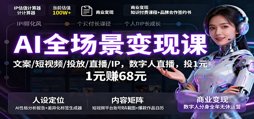 AI全场景变现课：文案/短视频/投放/直播/IP，数字人直播，投1元赚68元-yunhe