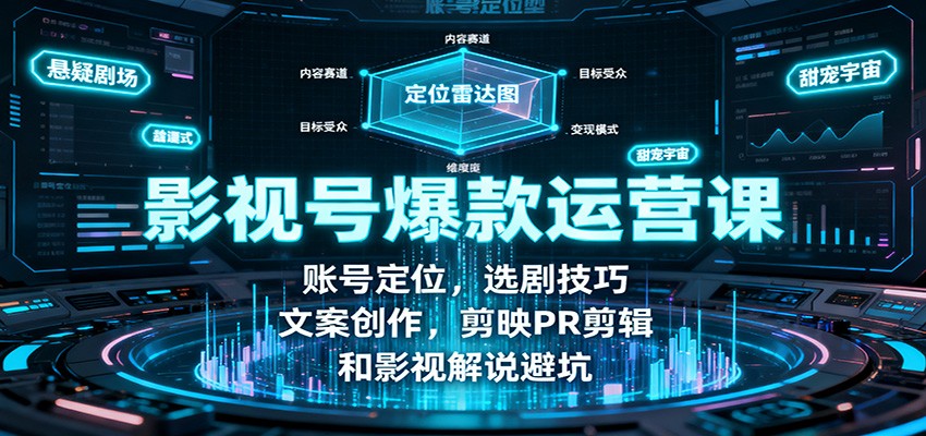 影视号爆款运营课：账号定位，选剧技巧，文案创作，剪映PR剪辑和影视解说避坑-yunhe