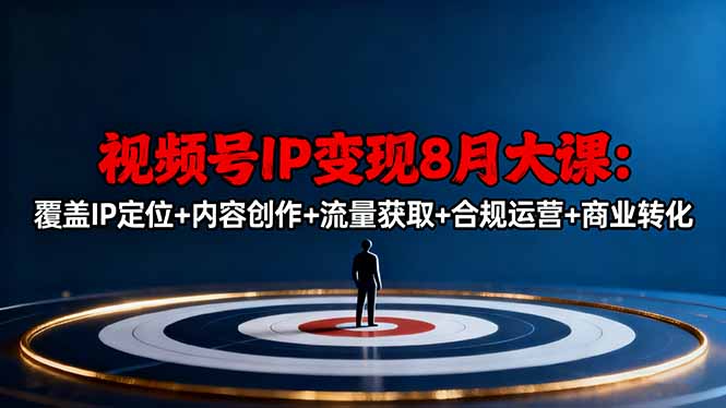 视频号IP变现8月大课，覆盖IP定位+内容创作+流量获取+合规运营+商业转化-yunhe