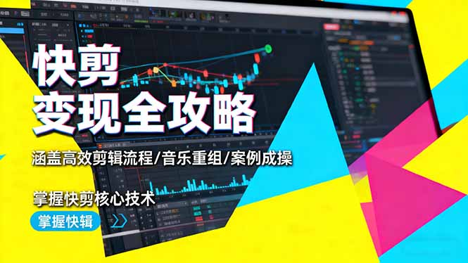 快剪变现全攻略：涵盖高效剪辑流程/音乐重组/案例实操，掌握快剪核心技术-yunhe