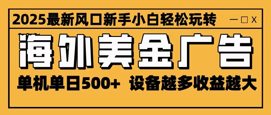 2025最新风口 海外美金广告 单机单日500+ 可无限放大 设备越多收益越大 轻松上手-yunhe