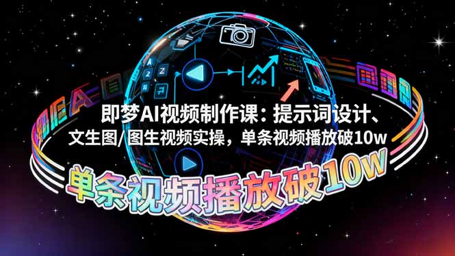 即梦AI视频制作课：提示词设计、文生图/图生视频实操，单条视频播放破10w-yunhe
