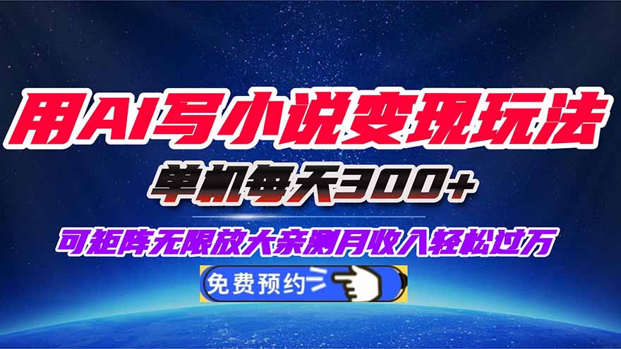 用AI写小说变现玩法，单机每天300+可矩阵无限放大，亲测小白也能轻松月...-yunhe