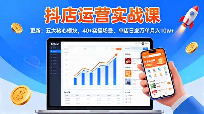 抖店运营实战课-更新：五大核心模块，40+实操场景，单店日发万单月入10w+-yunhe